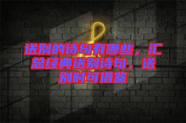 送別的詩句有哪些，匯總經(jīng)典送別詩句，送別時(shí)可借鑒
