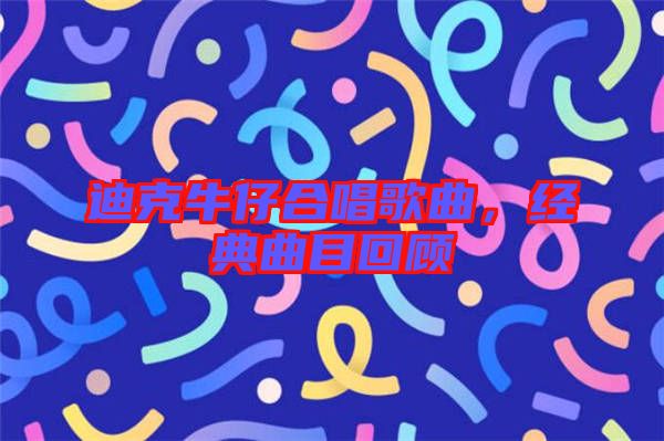 迪克牛仔合唱歌曲，經典曲目回顧