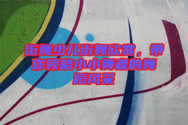 街舞少兒街舞欣賞，帶你領(lǐng)略小小舞者的舞蹈風(fēng)采