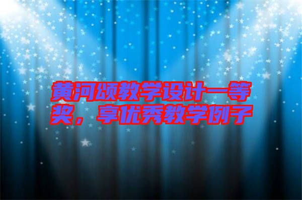 黃河頌教學設計一等獎，享優秀教學例子
