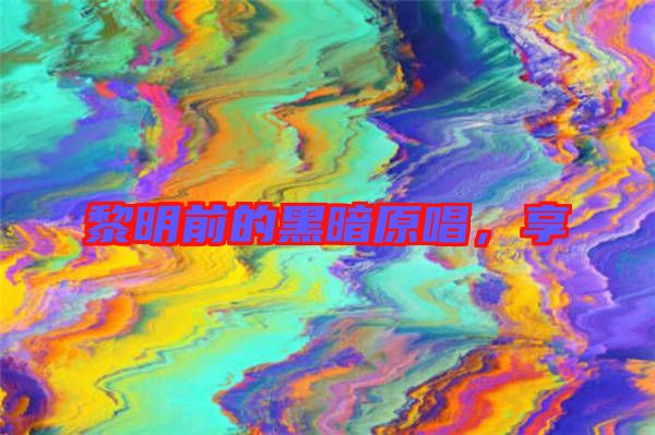 黎明前的黑暗原唱，享