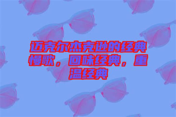 邁克爾杰克遜的經典慢歌，回味經典，重溫經典