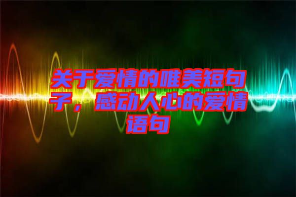 關(guān)于愛情的唯美短句子，感動人心的愛情語句