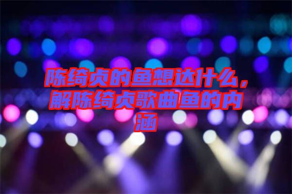 陳綺貞的魚想達(dá)什么，解陳綺貞歌曲魚的內(nèi)涵