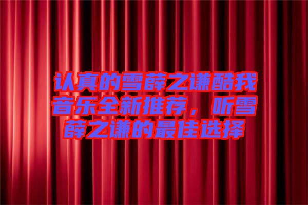 認真的雪薛之謙酷我音樂全新推薦，聽雪薛之謙的最佳選擇