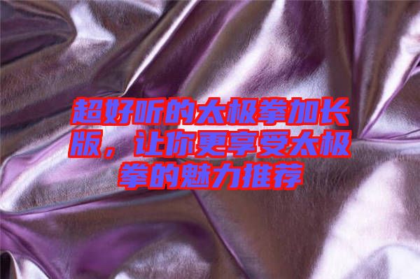 超好聽的太極拳加長版，讓你更享受太極拳的魅力推薦