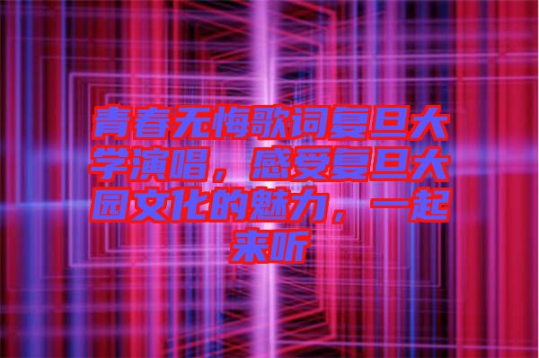 青春無悔歌詞復(fù)旦大學(xué)演唱，感受復(fù)旦大園文化的魅力，一起來聽