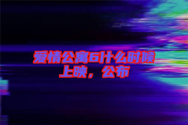 愛情公寓6什么時候上映，公布