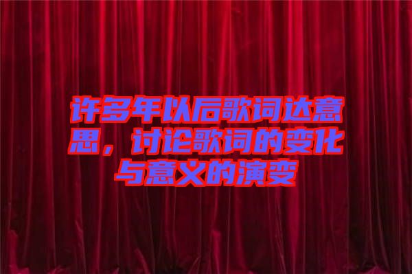 許多年以后歌詞達意思，討論歌詞的變化與意義的演變