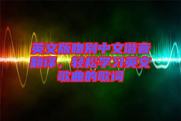 英文版吻別中文諧音翻譯，輕松學習英文歌曲的歌詞