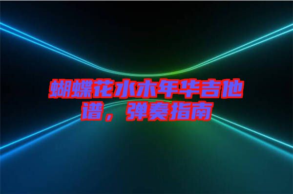 蝴蝶花水木年華吉他譜，彈奏指南