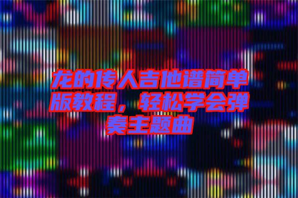 龍的傳人吉他譜簡單版教程，輕松學會彈奏主題曲