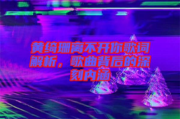 黃綺珊離不開你歌詞解析，歌曲背后的深刻內涵