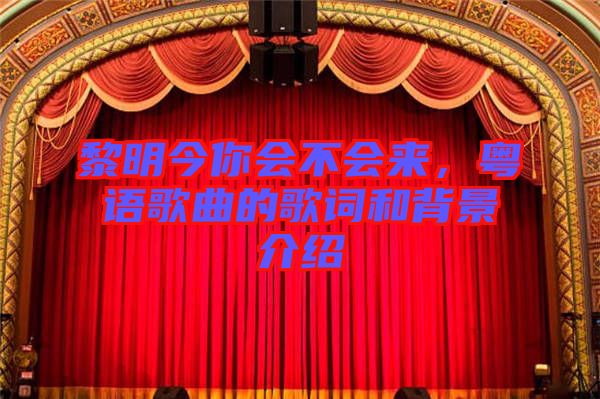 黎明今你會(huì)不會(huì)來(lái)，粵語(yǔ)歌曲的歌詞和背景介紹