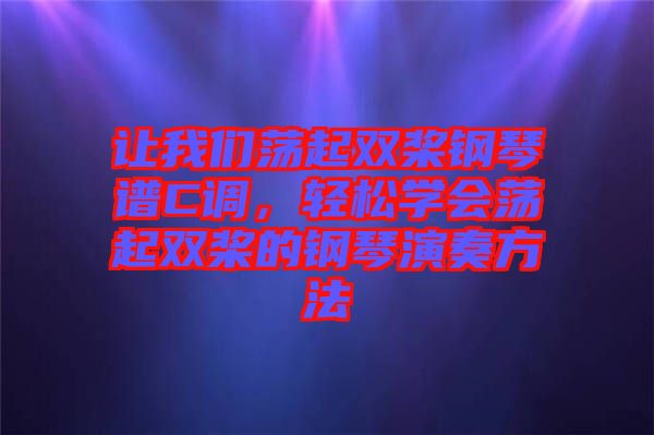 讓我們蕩起雙槳鋼琴譜C調，輕松學會蕩起雙槳的鋼琴演奏方法