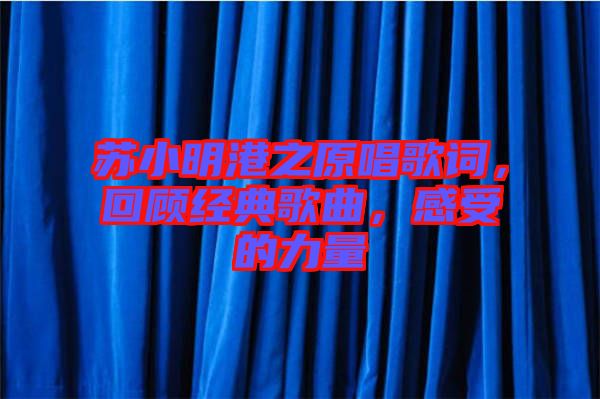 蘇小明港之原唱歌詞，回顧經典歌曲，感受的力量