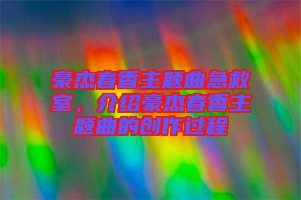 豪杰春香主題曲急救室，介紹豪杰春香主題曲的創作過程