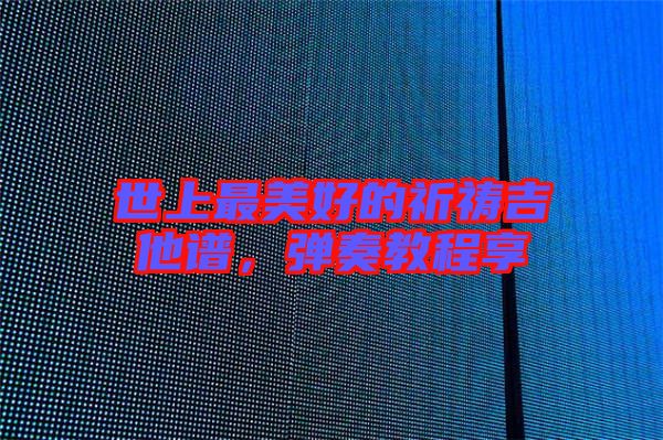 世上最美好的祈禱吉他譜，彈奏教程享