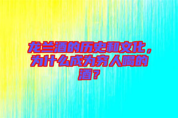 龍蘭酒的歷史和文化，為什么成為窮人喝的酒？