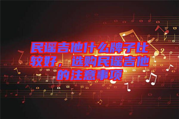 民謠吉他什么牌子比較好，選購民謠吉他的注意事項