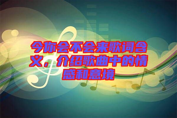 今你會不會來歌詞含義，介紹歌曲中的情感和意境
