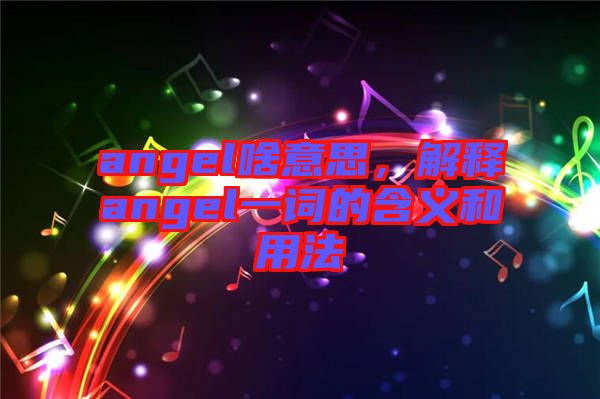 angel啥意思，解釋angel一詞的含義和用法