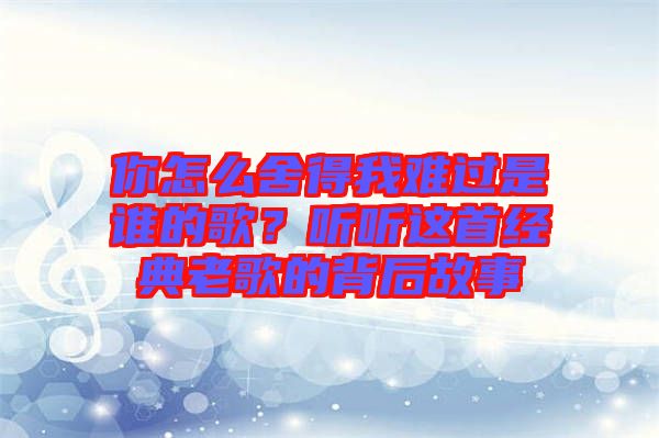 你怎么舍得我難過(guò)是誰(shuí)的歌？聽(tīng)聽(tīng)這首經(jīng)典老歌的背后故事