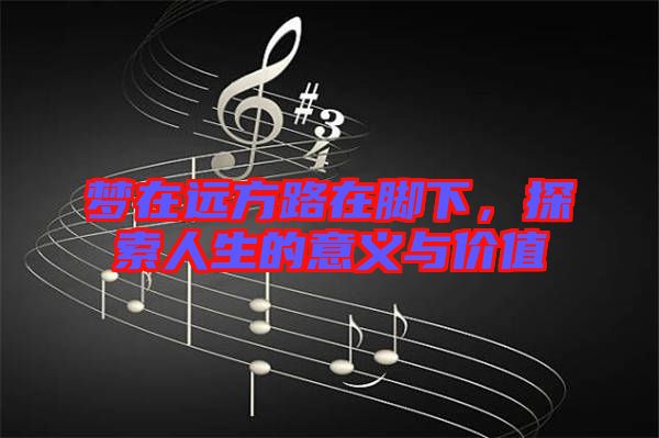 夢在遠方路在腳下，探索人生的意義與價值