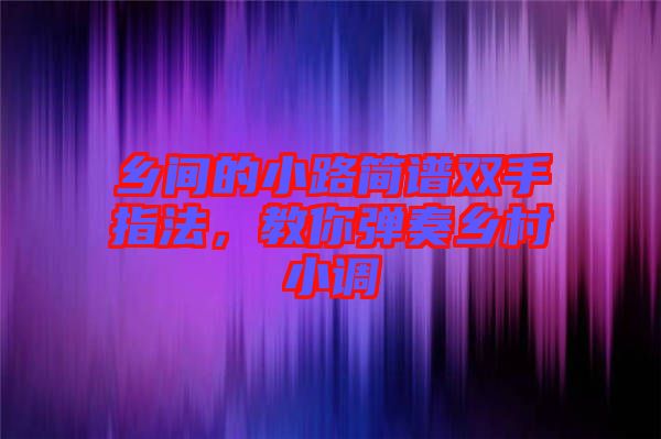 鄉(xiāng)間的小路簡(jiǎn)譜雙手指法，教你彈奏鄉(xiāng)村小調(diào)