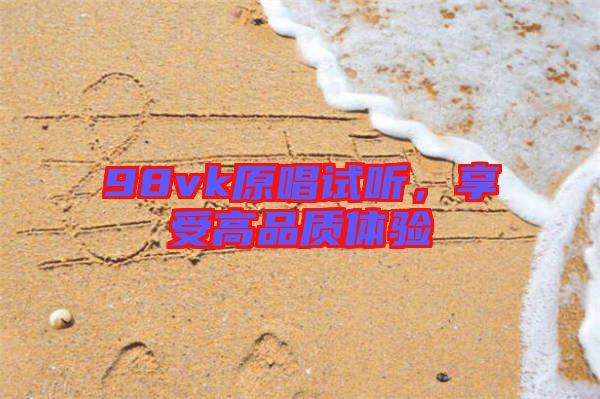 98vk原唱試聽，享受高品質(zhì)體驗(yàn)