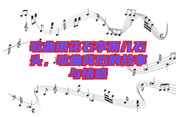 歌曲雨花石李雨兒石頭，歌曲背后的故事與情感
