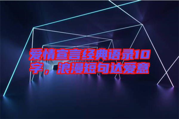 愛情宣言經典語錄10字，浪漫短句達愛意