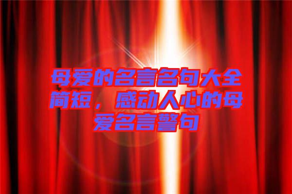 母愛的名言名句大全簡短，感動人心的母愛名言警句