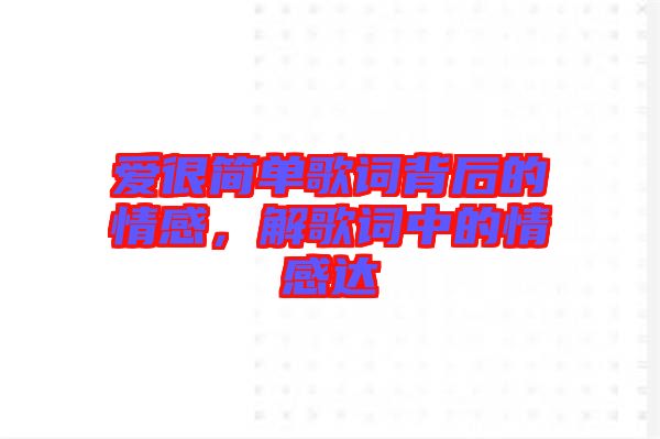愛很簡單歌詞背后的情感，解歌詞中的情感達(dá)