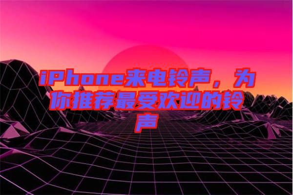 iPhone來電鈴聲，為你推薦最受歡迎的鈴聲