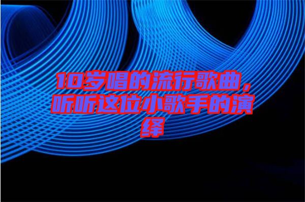 10歲唱的流行歌曲，聽聽這位小歌手的演繹