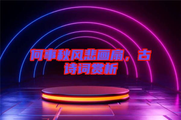 何事秋風悲畫扇，古詩詞賞析