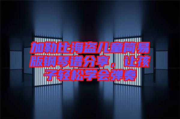 加勒比海盜兒童簡易版鋼琴譜分享，讓孩子輕松學會彈奏