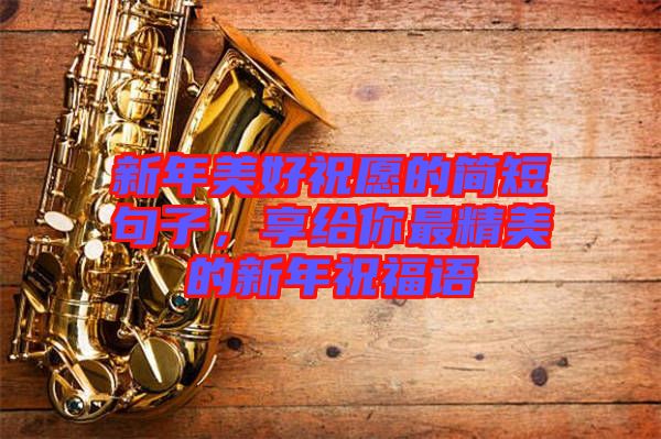 新年美好祝愿的簡短句子，享給你最精美的新年祝福語