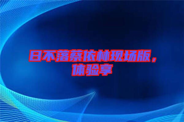 日不落蔡依林現場版，體驗享