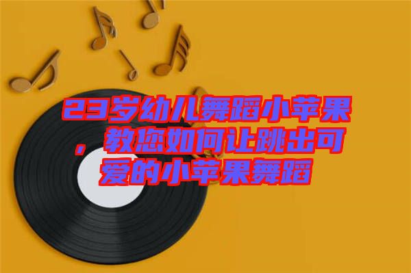 23歲幼兒舞蹈小蘋果，教您如何讓跳出可愛的小蘋果舞蹈