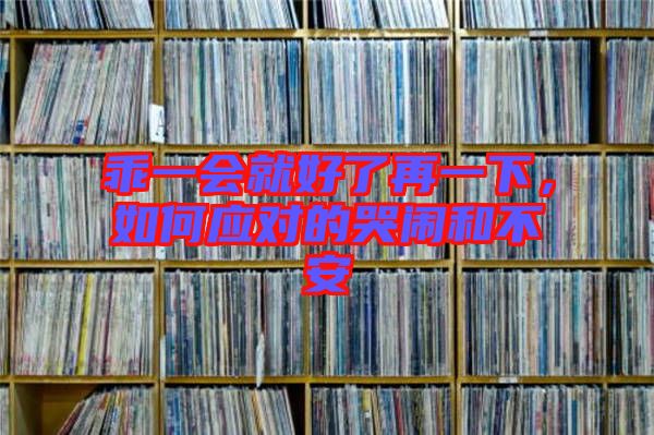 乖一會(huì)就好了再一下，如何應(yīng)對(duì)的哭鬧和不安