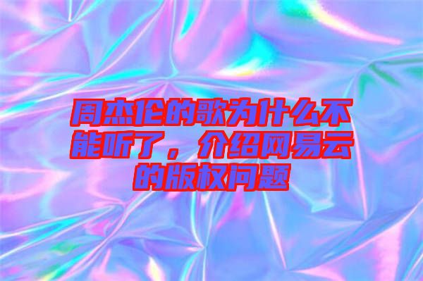 周杰倫的歌為什么不能聽了，介紹網易云的版權問題