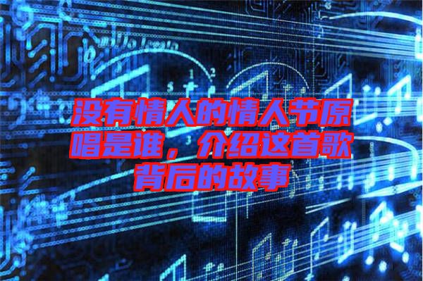 沒有情人的情人節(jié)原唱是誰，介紹這首歌背后的故事