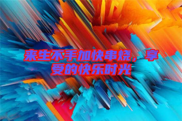 來(lái)生不手加快串燒，享受的快樂時(shí)光