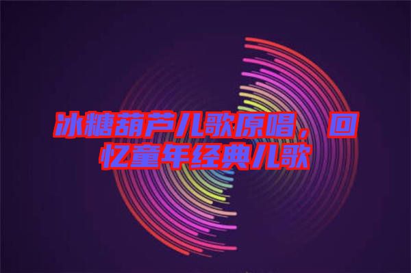 冰糖葫蘆兒歌原唱，回憶童年經(jīng)典兒歌