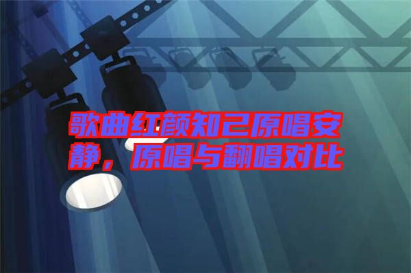 歌曲紅顏知己原唱安靜，原唱與翻唱對(duì)比