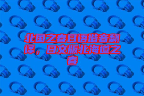 北國之春日語諧音翻譯，日文版北海道之春