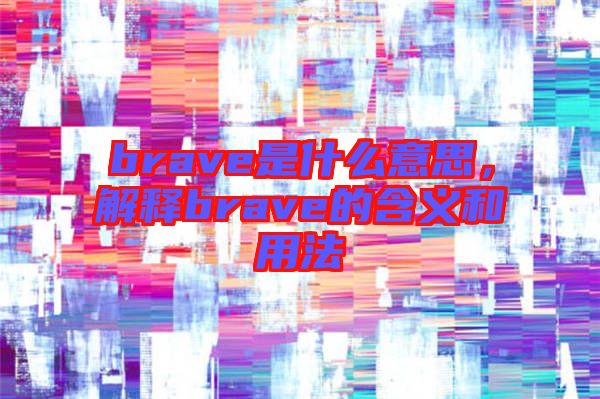 brave是什么意思，解釋brave的含義和用法