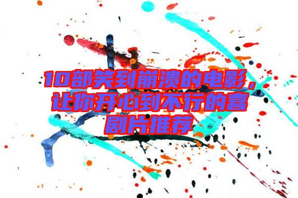 10部笑到崩潰的電影，讓你開心到不行的喜劇片推薦
